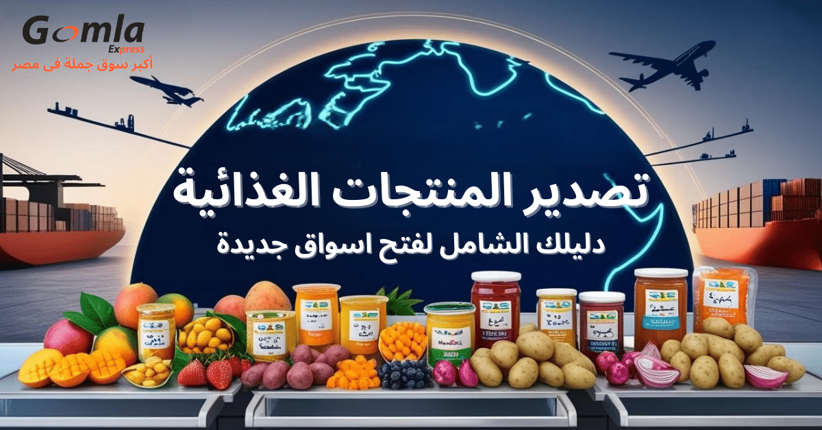 دليلك الشامل لتصدير المنتجات الغذائية وفتح اسواق جديدة - جملة اكسبريس - اكبر سوق جملة فى مصر